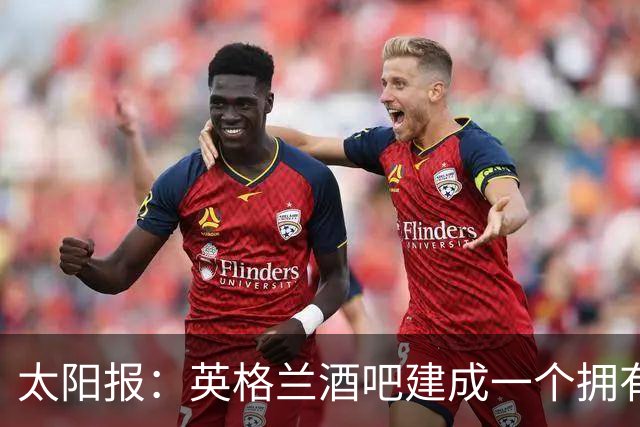太阳报：英格兰酒吧建成一个拥有400座位的看台，给球迷看世界杯