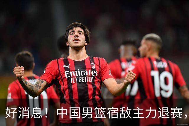 好消息！中国男篮宿敌主力退赛，将逐梦NBA，曾率队双杀中国男篮